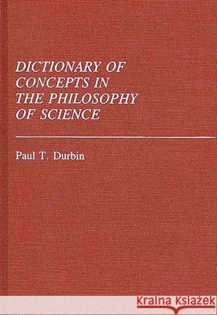 Dictionary of Concepts in the Philosophy of Science Paul T. Durbin 9780313229794 Greenwood Press