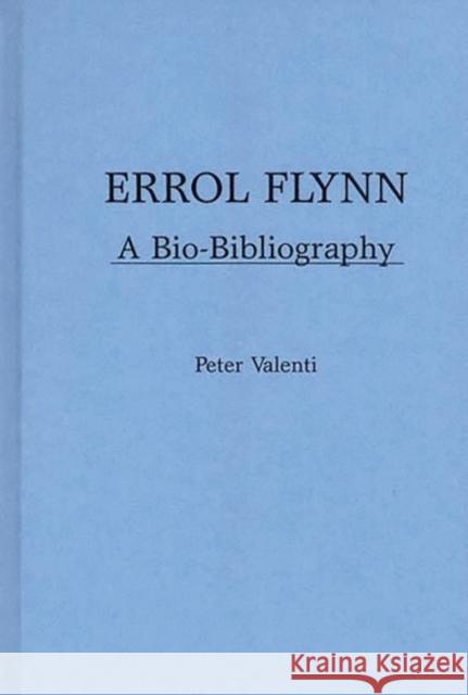 Errol Flynn: A Bio-Bibliography Valenti, Peter 9780313229848 Greenwood Press