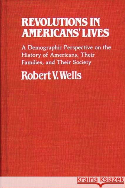 Revolutions in Americans' Lives: A Demographic Perspective on the History of Americans, Their Families, and Their Society Wells, Robert V. 9780313230196 Greenwood Press