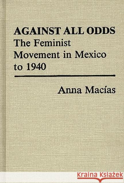 Against All Odds: The Feminist Movement in Mexico to 1940 Macias, Anna 9780313230288 Greenwood Press