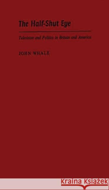 The Half-Shut Eye: Television and Politics in Britain and America Whale, John 9780313230363