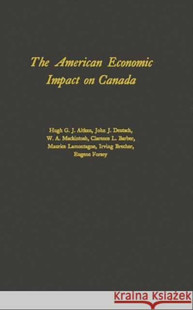 The American Economic Impact on Canada Hugh G. J. Aitken John J. Deutsch W. A. Mackintosh 9780313230561