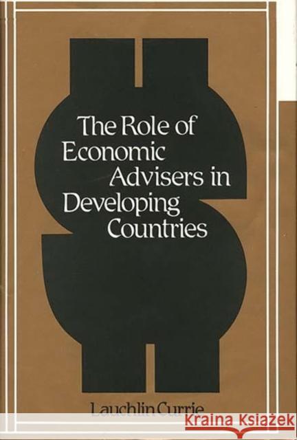 The Role of Economic Advisers in Developing Countries. Lauchlin Bernard Currie 9780313230646 Greenwood Press