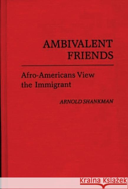 Ambivalent Friends: Afro-Americans View the Immigrant Shankman, Arnold M. 9780313230684 Greenwood Press