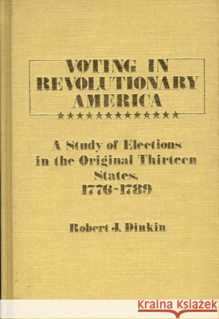 Voting in Revolutionary America: A Study of Elections in the Original Thirteen States, 1776-1789 Dinkin, Robert J. 9780313230912