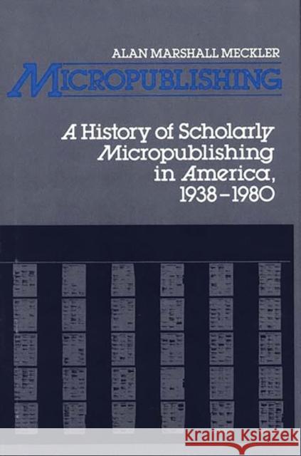 Micropublishing: A History of Scholarly Micropublishing in America, 1938-1980 Meckler, Alan 9780313230967 Greenwood Press