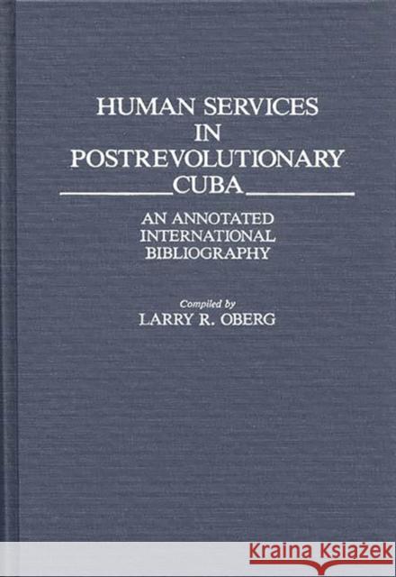 Human Services in Postrevolutionary Cuba: An Annotated International Bibliography Oberg, Larry 9780313231254