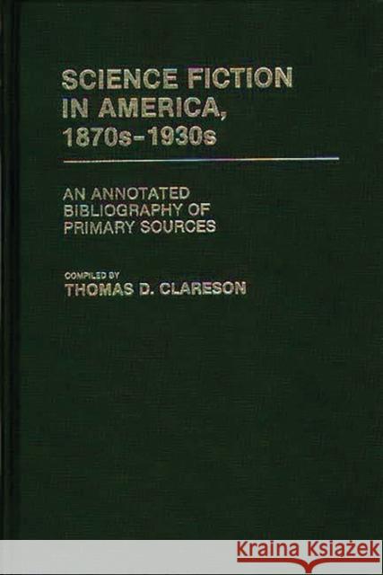 Science Fiction in America, 1870s-1930s: An Annotated Bibliography of Primary Sources Clareson, Alice 9780313231698 Greenwood Press