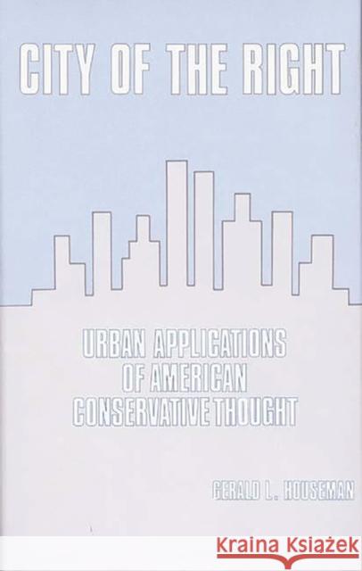 City of the Right: Urban Applications of American Conservative Thought Houseman, Gerald 9780313231810 Greenwood Press