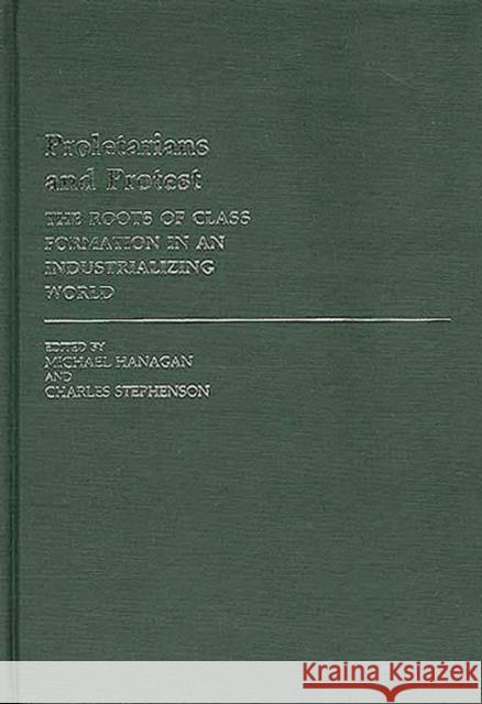 Proletarians and Protest: The Roots of Class Formation in an Industrializing World Hanagan, Michael 9780313232176 Greenwood Press
