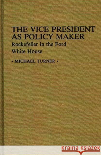 The Vice President as Policy Maker: Rockefeller in the Ford White House Turner, Michael J. 9780313232299 Greenwood Press