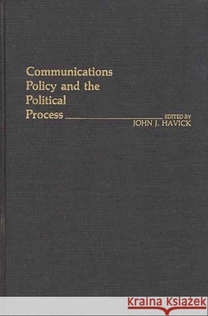 Communications Policy and the Political Process. John J. Havick John J. Havick 9780313232343 Greenwood Press