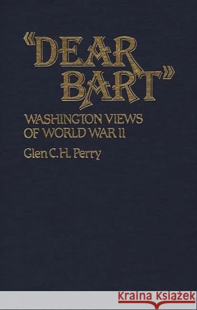 Dear Bart: Washington Views of World War II Perry, Glen 9780313232657