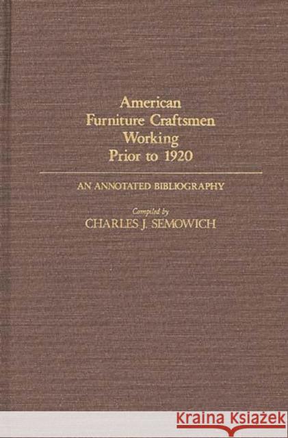 American Furniture Craftsmen Working Prior to 1920: An Annotated Bibliography Semowich, Charles 9780313232756 Greenwood Press