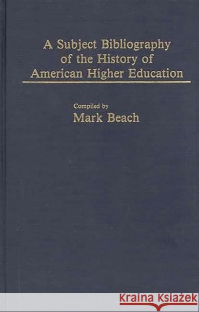 A Subject Bibliography of the History of American Higher Education Mark Beach 9780313232763