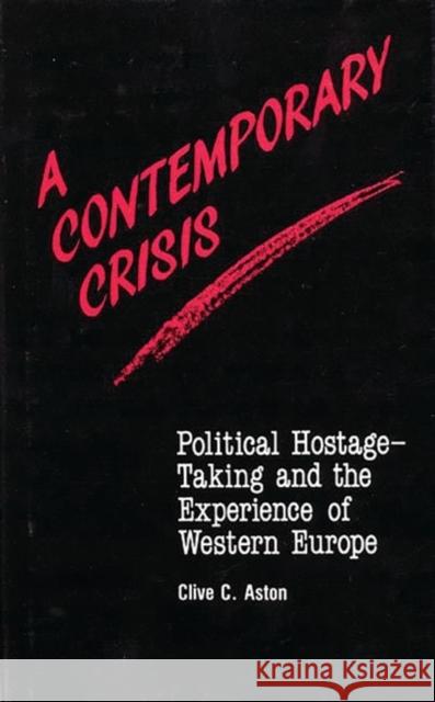 A Contemporary Crisis: Political Hostage-Taking and the Experience of Western Europe Aston, Clive C. 9780313232893 Greenwood Press