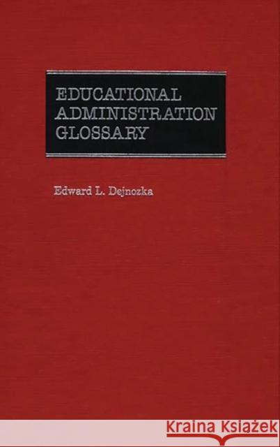 Educational Administration Glossary Edward L. Dejnozka 9780313233012 Greenwood Press