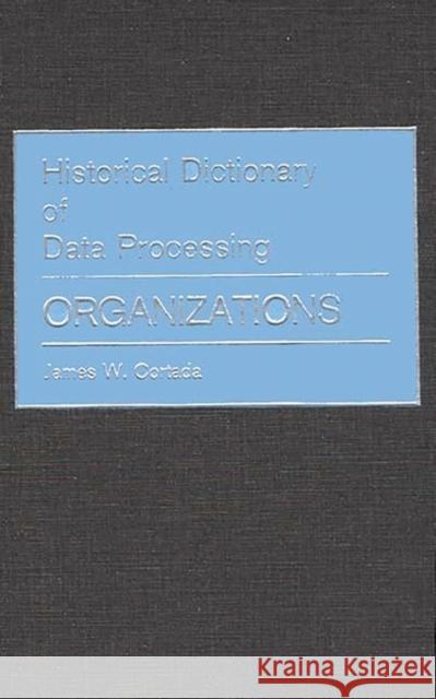 Historical Dictionary of Data Processing: Organizations Cortada, James W. 9780313233036