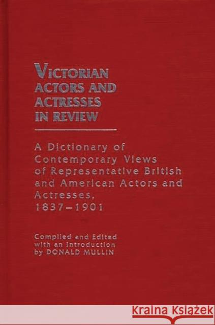 Victorian Actors and Actresses in Review: A Dictionary of Contemporary Views of Representative British and American Actors and Actresses, 1837-1901 Mullin, Donald 9780313233166 Greenwood Press