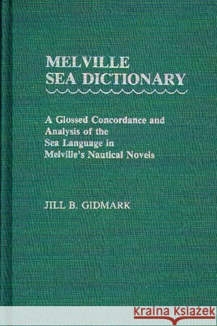 Melville Sea Dictionary: A Glossed Concordance and Analysis of the Sea Language in Melville's Nautical Novels Gidmark, Jill B. 9780313233302 Greenwood Press