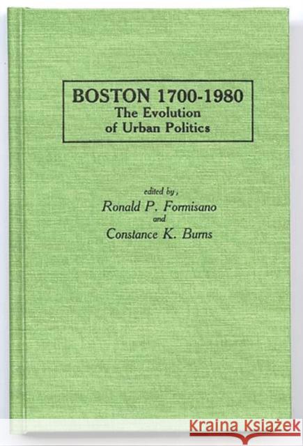 Boston 1700-1980: The Evolution of Urban Politics Burns, Constance K. 9780313233364 Greenwood Press