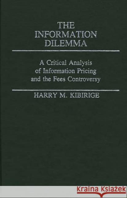 The Information Dilemma: A Critical Analysis of Information Pricing and the Fees Controversy Kibirige, Harry 9780313233814 Greenwood Press
