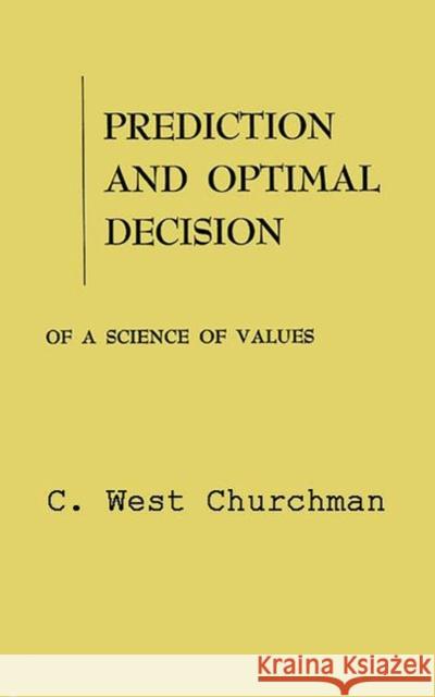 Prediction and Optimal Decision : Philosophical Issues of a Science of Values C. West Churchman 9780313234187 