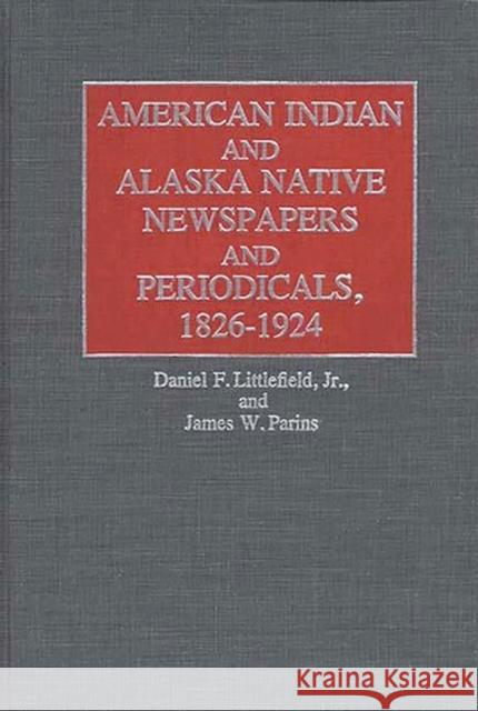 American Indian and Alaska Native Newspapers and Periodicals, 1826-1924 James W. Parins Daniel F., Jr. Littlefield 9780313234262