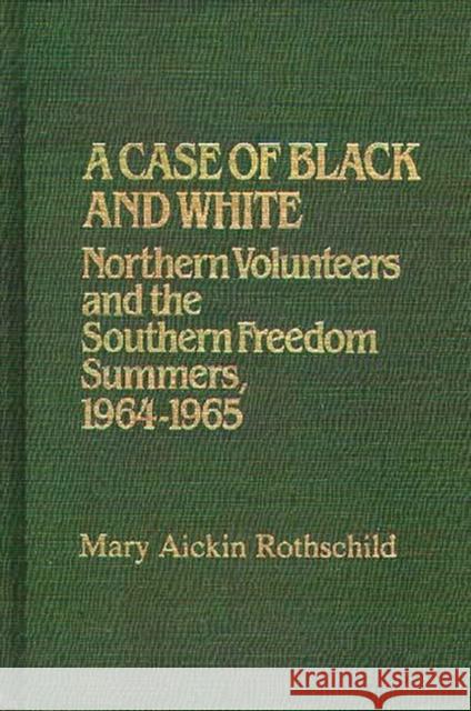 A Case of Black and White: Northern Volunteers and the Southern Freedom Summers, 1964-1965 Aickin Rothschild, Mary 9780313234309