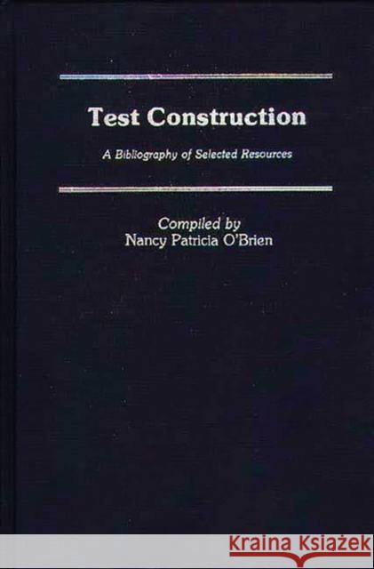 Test Construction: A Bibliography of Selected Resources O'Brien, Nancy Patricia 9780313234354 Greenwood Press