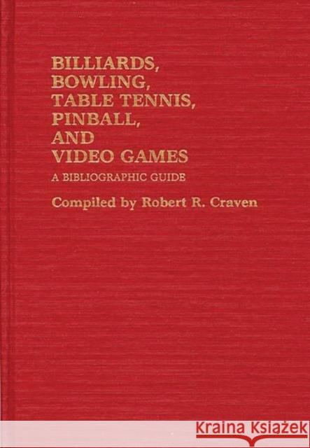 Billiards, Bowling, Table Tennis, Pinball, and Video Games: A Bibliographic Guide Craven, Robert R. 9780313234620