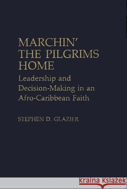 Marchin' the Pilgrims Home: Leadership and Decision-Making in an Afro-Caribbean Faith Glazier, Stephen D. 9780313234644 Greenwood Press