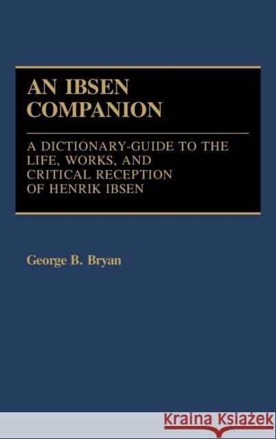 Ibsen Companion: A Dictionary-Guide to the Life, Works, and Critical Reception of Henrik Ibsen Bryan, George B. 9780313235061 Greenwood Press