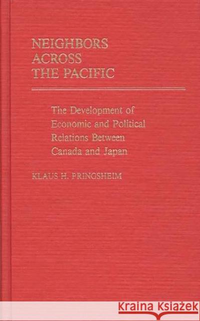 Neighbors Across the Pacific: The Development of Economic and Political Relations Between Canada and Japan Pringsheim, Klaus 9780313235078