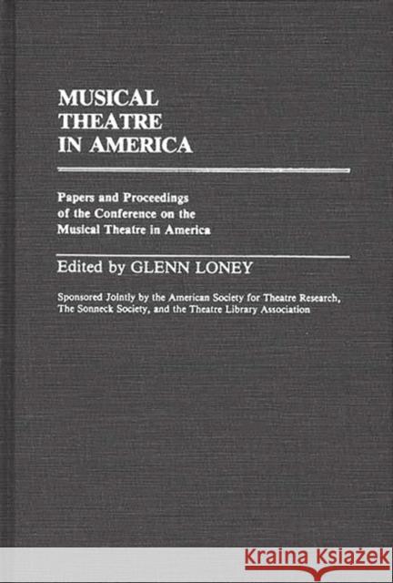 Musical Theatre in America: Papers and Proceedings of the Conference on the Musical Theatre in America Loney, Glenn 9780313235245 Greenwood Press