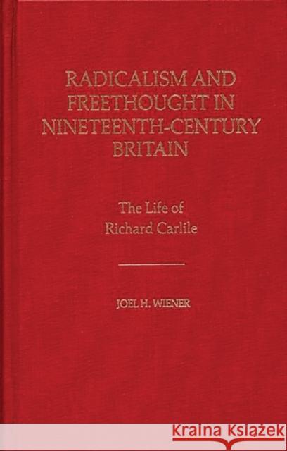 Radicalism and Freethought in Nineteenth-Century Britain: The Life of Richard Carlile Wiener, Joel H. 9780313235320