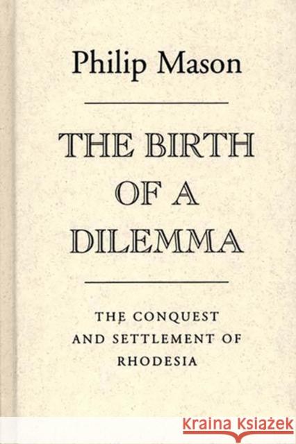 The Birth of a Dilemma: The Conquest and Settlement of Rhodesia Mason, Philip 9780313235474