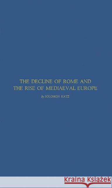 The Decline of Rome and the Rise of Medieval Europe Solomon Katz 9780313235566 Greenwood Press