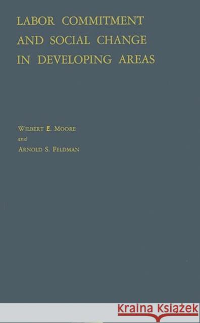 Labor Commitment and Social Change in Developing Areas Wilbert Ellis Moore Arnold S. Feldman Wilbert Ellis Moore 9780313235726 Greenwood Press