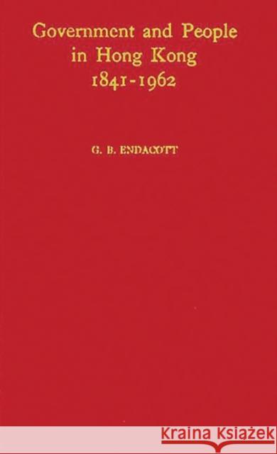 Government and People in Hong Kong 1841-1962: A Constitutional History Endacott, George B. 9780313235955 Greenwood Press