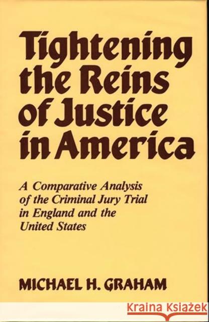 Tightening the Reins of Justice in America: A Comparative Analysis of the Criminal Jury Trial in England and the United States Graham, Laura J. 9780313235986