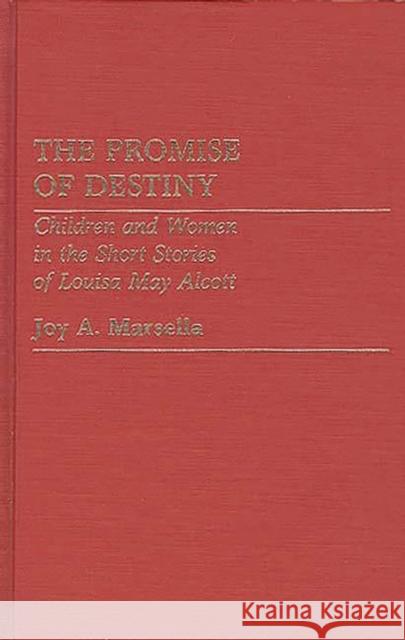 The Promise of Destiny: Children and Women in the Short Stories of Louisa May Alcott Marsella, Joy A. 9780313236037 Greenwood Press