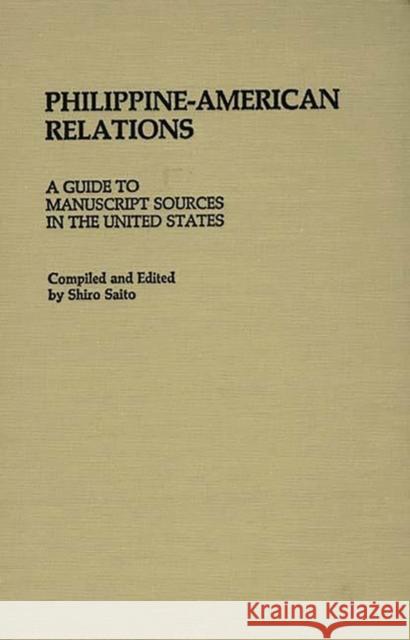 Philippine-American Relations: A Guide to Manuscript Sources in the United States Saito, Shiro 9780313236327