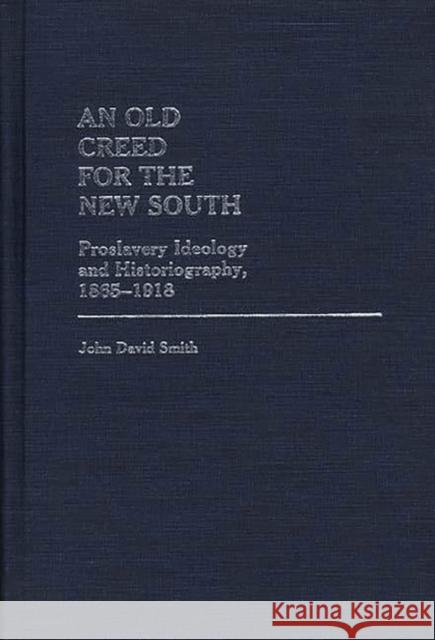 An Old Creed for the New South: Proslavery Ideology and Historiography, 1865-1918 Smith, John David 9780313236488 Greenwood Press