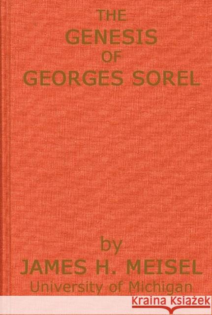 The Genesis of Georges Sorel: An Account of His Formative Period Followed by a Study of His Influence Meisel, James Hans 9780313236587