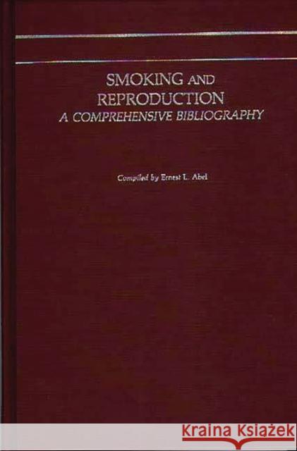 Smoking and Reproduction: A Comprehensive Bibliography Abel, Ernest L. 9780313236631