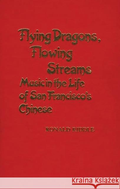 Flying Dragons, Flowing Streams: Music in the Life of San Francisco's Chinese Riddle, Ronald 9780313236822 Greenwood Press