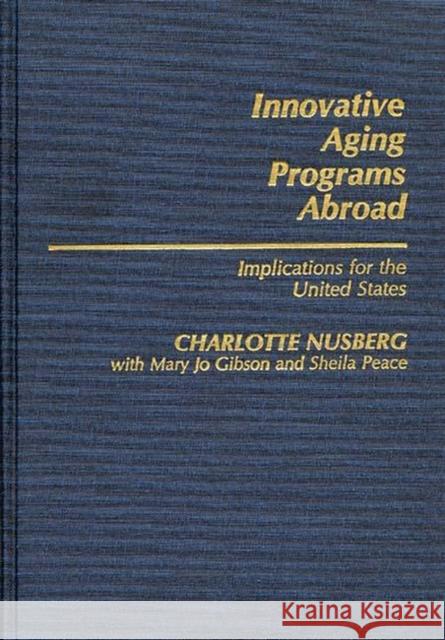 Innovative Aging Programs Abroad: Implications for the United States Nusberg, Charlotte 9780313236846 Greenwood Press