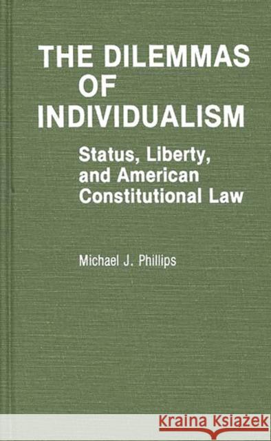 The Dilemmas of Individualism: Status, Liberty, and American Constitutional Law Phillips, Michael J. 9780313236907 Greenwood Press