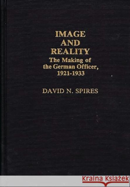 Image and Reality: The Making of the German Officer, 1921-1933 Spires, David N. 9780313237225 Greenwood Press